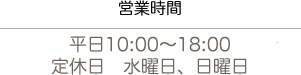 営業時間　平日10:00〜18:00 定休日　水曜日、日曜日
